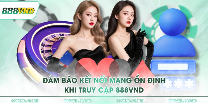 Hướng dẫn cách đăng nhập 888VND và bảo mật tài khoản 2 Đảm bảo kết nối mạng ổn định khi truy cập 888VND