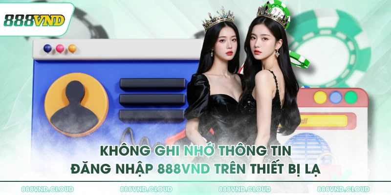 Hướng dẫn cách đăng nhập 888VND và bảo mật tài khoản 3 Không ghi nhớ thông tin đăng nhập 888VND trên thiết bị lạ
