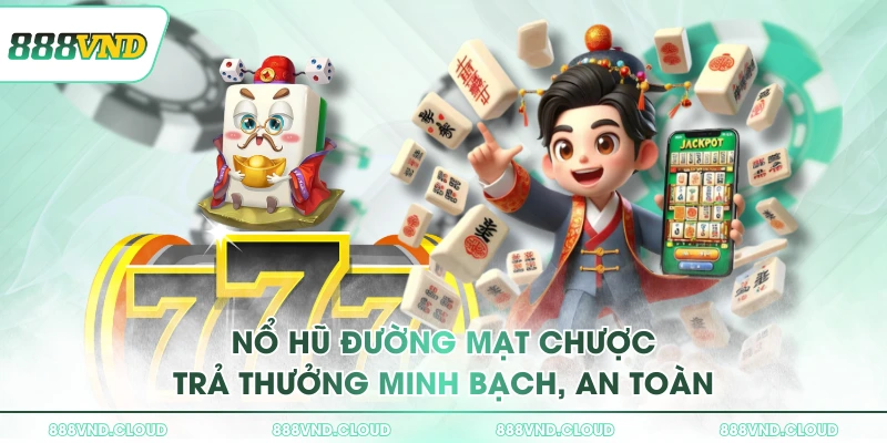 Trải nghiệm nổ hũ Đường Mạt Chược 888VND săn thưởng 2 Nổ hũ Đường Mạt Chược trả thưởng minh bạch, an toàn